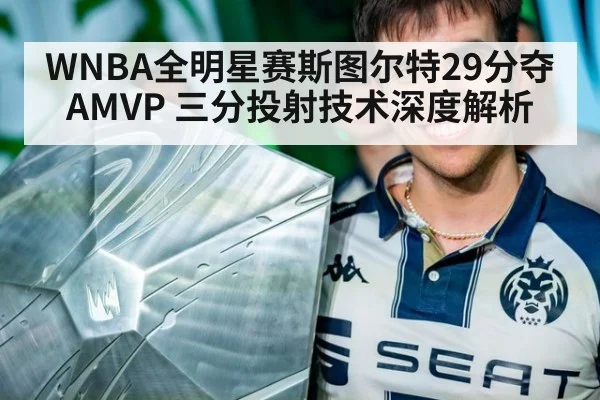 WNBA全明星赛斯图尔特29分夺AMVP 三分投射技术深度解析