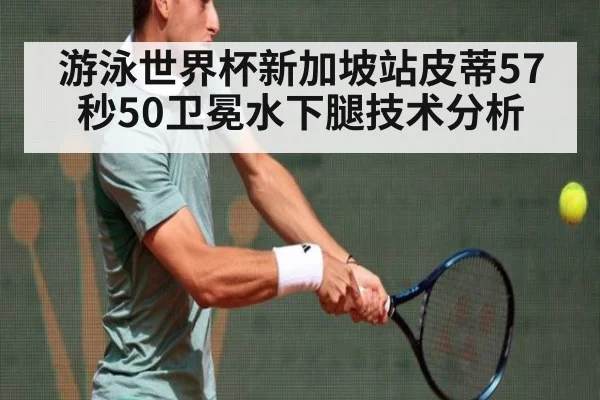 游泳世界杯新加坡站皮蒂57秒50卫冕水下腿技术分析