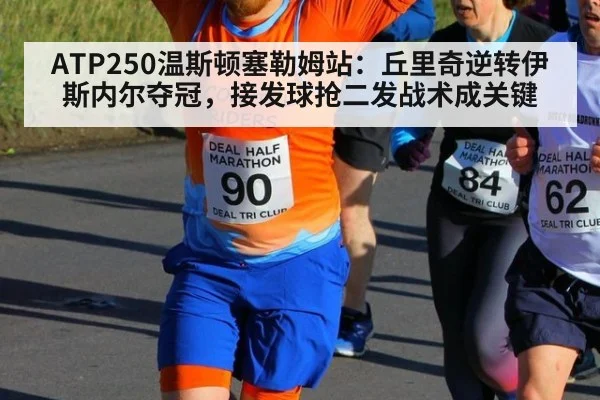 ATP250温斯顿塞勒姆站：丘里奇逆转伊斯内尔夺冠，接发球抢二发战术成关键
