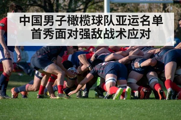 中国男子橄榄球队亚运名单 首秀面对强敌战术应对