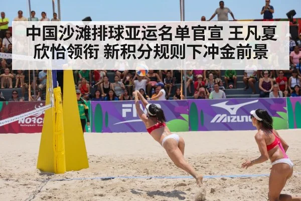 中国沙滩排球亚运名单官宣 王凡夏欣怡领衔 新积分规则下冲金前景