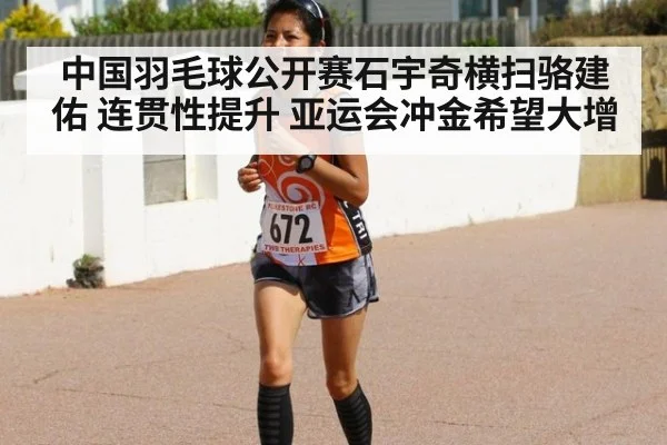 中国羽毛球公开赛石宇奇横扫骆建佑 连贯性提升 亚运会冲金希望大增