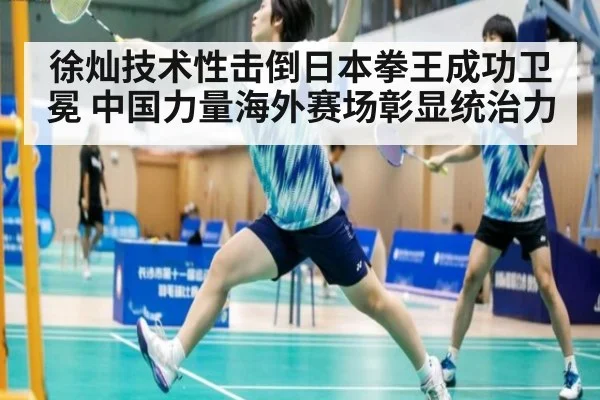 徐灿技术性击倒日本拳王成功卫冕 中国力量海外赛场彰显统治力