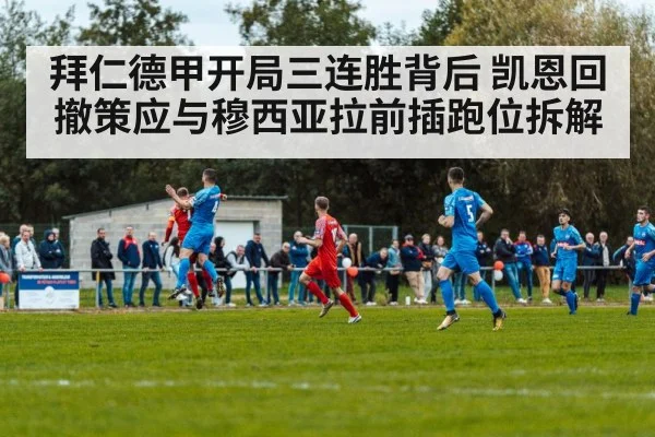 拜仁德甲开局三连胜背后 凯恩回撤策应与穆西亚拉前插跑位拆解