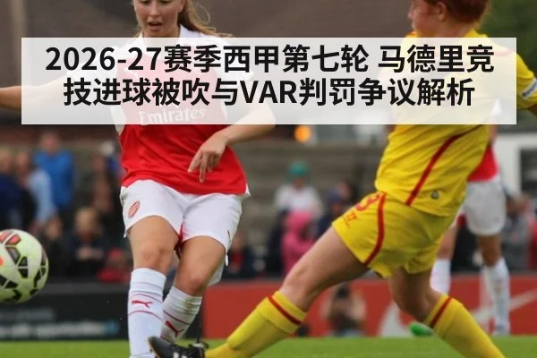 2026-27赛季西甲第七轮 马德里竞技进球被吹与VAR判罚争议解析