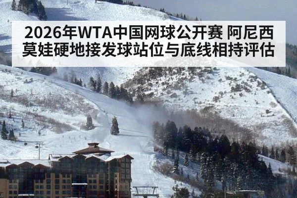 2026年WTA中国网球公开赛 阿尼西莫娃硬地接发球站位与底线相持评估