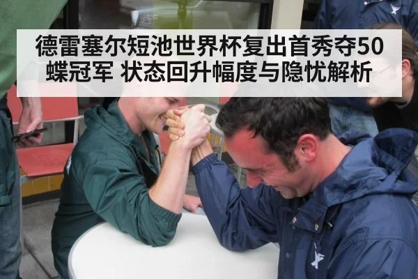 德雷塞尔短池世界杯复出首秀夺50蝶冠军 状态回升幅度与隐忧解析