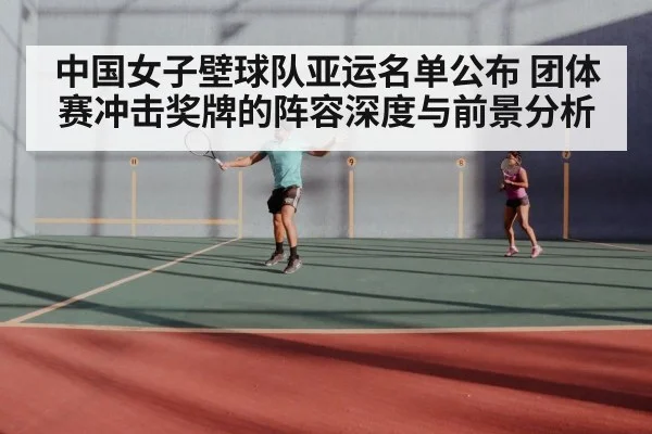 中国女子壁球队亚运名单公布 团体赛冲击奖牌的阵容深度与前景分析