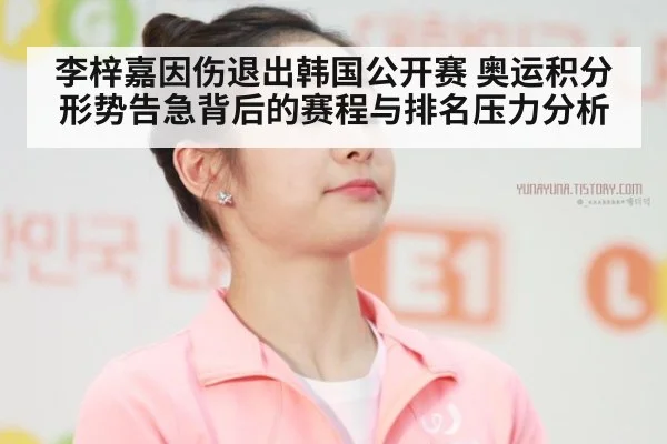李梓嘉因伤退出韩国公开赛 奥运积分形势告急背后的赛程与排名压力分析