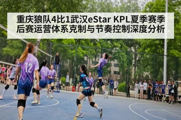 重庆狼队4比1武汉eStar KPL夏季赛季后赛运营体系克制与节奏控制深度分析